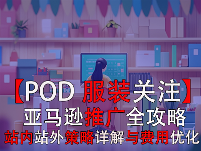 【POD服装关注】亚马逊推广全攻略:站内站外策略详解与费用优化 【POD服装关注】亚马逊推广全攻略:站内站外策略详解与费用优化