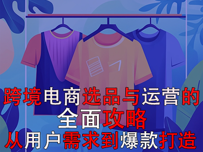跨境电商选品与运营的全面攻略:从用户需求到爆款打造 跨境电商选品与运营的全面攻略:从用户需求到爆款打造