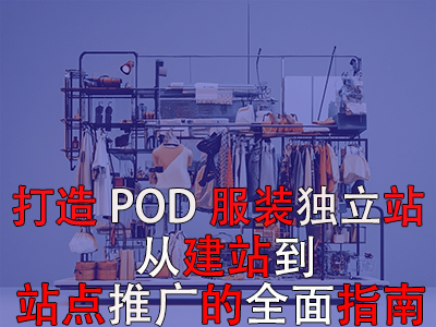 打造独特POD服装独立站:从建站到站点推广的全面指南 打造独特POD服装独立站:从建站到站点推广的全面指南