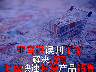 亚马逊误判下架解决指南:助你快速恢复产品销售 亚马逊误判下架解决指南:助你快速恢复产品销售